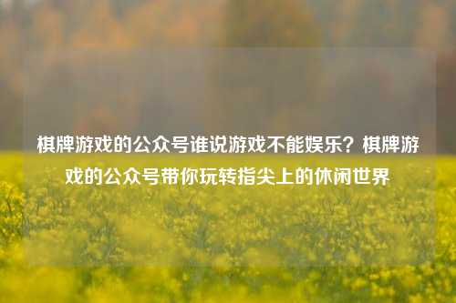 棋牌游戏的公众号谁说游戏不能娱乐？棋牌游戏的公众号带你玩转指尖上的休闲世界