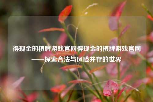 得现金的棋牌游戏官网得现金的棋牌游戏官网——探索合法与风险并存的世界