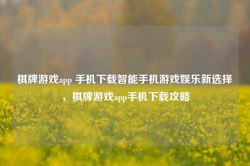 棋牌游戏app 手机下载智能手机游戏娱乐新选择，棋牌游戏app手机下载攻略