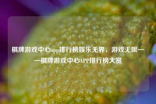 棋牌游戏中心app排行榜娱乐无界，游戏无限——棋牌游戏中心APP排行榜大赏
