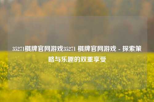 35271棋牌官网游戏35271 棋牌官网游戏 - 探索策略与乐趣的双重享受