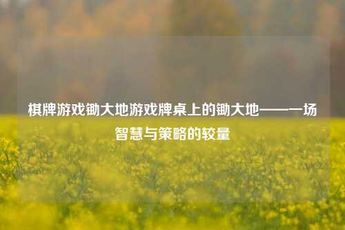 棋牌游戏锄大地游戏牌桌上的锄大地——一场智慧与策略的较量