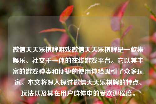 微信天天乐棋牌游戏微信天天乐棋牌是一款集娱乐、社交于一体的在线游戏平台。它以其丰富的游戏种类和便捷的使用体验吸引了众多玩家。本文将深入探讨微信天天乐棋牌的特点、玩法以及其在用户群体中的受欢迎程度。