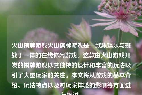 火山棋牌游戏火山棋牌游戏是一款集娱乐与挑战于一体的在线休闲游戏。这款由火山游戏开发的棋牌游戏以其独特的设计和丰富的玩法吸引了大量玩家的关注。本文将从游戏的基本介绍、玩法特点以及对玩家体验的影响等方面进行探讨。
