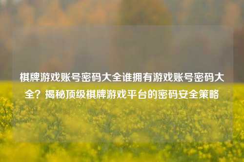 棋牌游戏账号密码大全谁拥有游戏账号密码大全？揭秘顶级棋牌游戏平台的密码安全策略