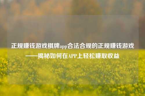 正规赚钱游戏棋牌app合法合规的正规赚钱游戏——揭秘如何在APP上轻松赚取收益