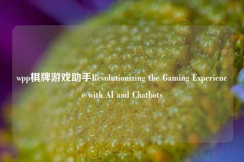 wpp棋牌游戏助手Revolutionizing the Gaming Experience with AI and Chatbots