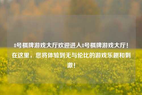 8号棋牌游戏大厅欢迎进入8号棋牌游戏大厅！在这里，您将体验到无与伦比的游戏乐趣和刺激！