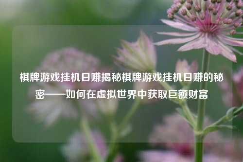 棋牌游戏挂机日赚揭秘棋牌游戏挂机日赚的秘密——如何在虚拟世界中获取巨额财富