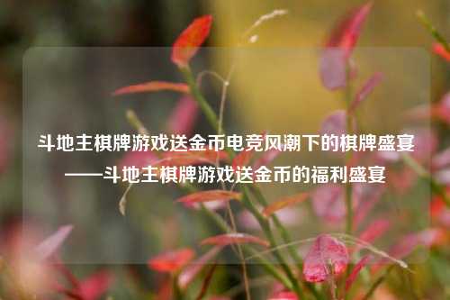 斗地主棋牌游戏送金币电竞风潮下的棋牌盛宴——斗地主棋牌游戏送金币的福利盛宴