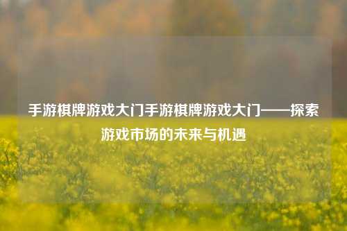 手游棋牌游戏大门手游棋牌游戏大门——探索游戏市场的未来与机遇