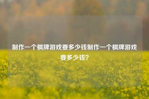 制作一个棋牌游戏要多少钱制作一个棋牌游戏要多少钱？