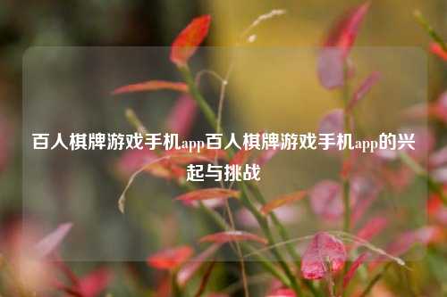 百人棋牌游戏手机app百人棋牌游戏手机app的兴起与挑战
