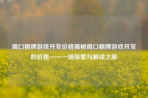 周口棋牌游戏开发价格揭秘周口棋牌游戏开发的价格——一场探索与解读之旅