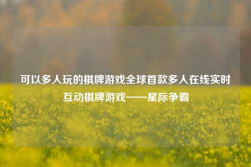 可以多人玩的棋牌游戏全球首款多人在线实时互动棋牌游戏——星际争霸