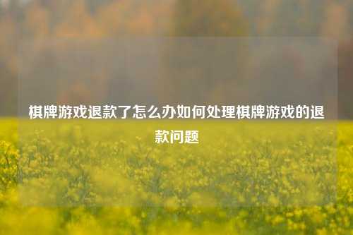 棋牌游戏退款了怎么办如何处理棋牌游戏的退款问题