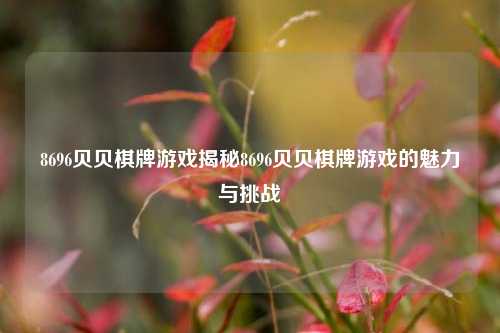 8696贝贝棋牌游戏揭秘8696贝贝棋牌游戏的魅力与挑战