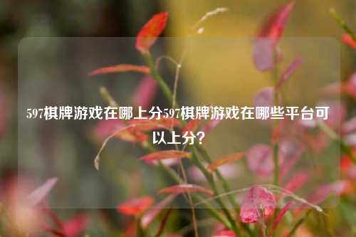 597棋牌游戏在哪上分597棋牌游戏在哪些平台可以上分？