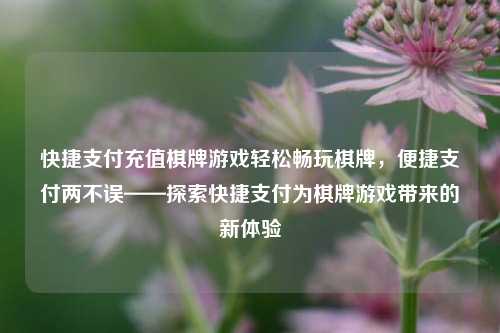 快捷支付充值棋牌游戏轻松畅玩棋牌，便捷支付两不误——探索快捷支付为棋牌游戏带来的新体验