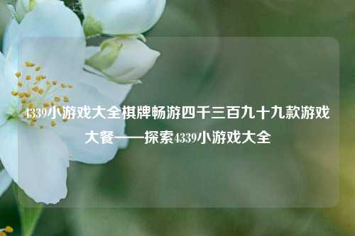 4339小游戏大全棋牌畅游四千三百九十九款游戏大餐——探索4339小游戏大全
