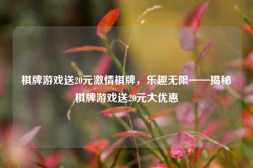 棋牌游戏送20元激情棋牌，乐趣无限——揭秘棋牌游戏送20元大优惠