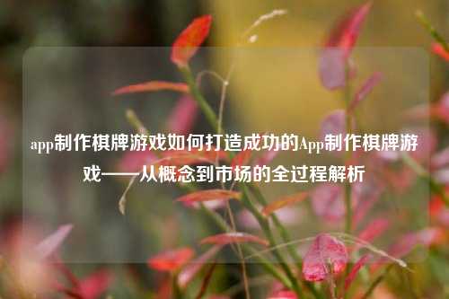 app制作棋牌游戏如何打造成功的App制作棋牌游戏——从概念到市场的全过程解析