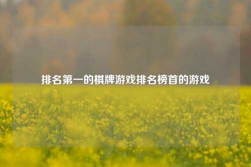 排名第一的棋牌游戏排名榜首的游戏