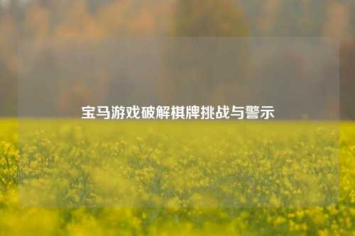 宝马游戏破解棋牌挑战与警示