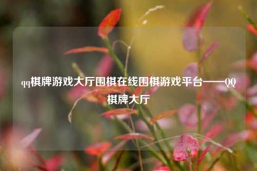 qq棋牌游戏大厅围棋在线围棋游戏平台——QQ棋牌大厅