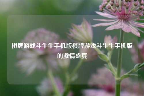 棋牌游戏斗牛牛手机版棋牌游戏斗牛牛手机版的激情盛宴