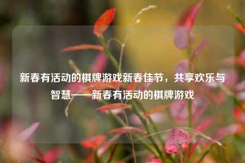 新春有活动的棋牌游戏新春佳节，共享欢乐与智慧——新春有活动的棋牌游戏