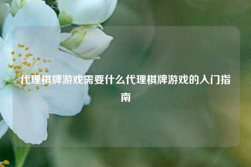 代理棋牌游戏需要什么代理棋牌游戏的入门指南