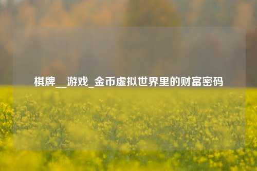 棋牌__游戏_金币虚拟世界里的财富密码