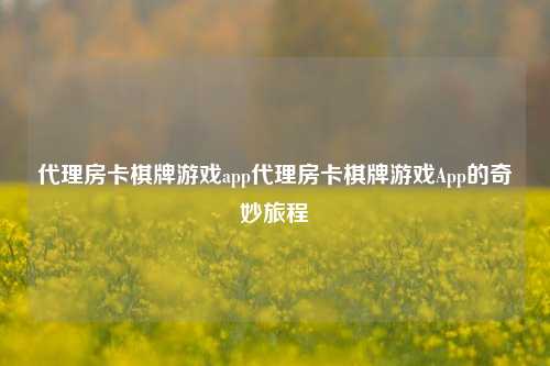 代理房卡棋牌游戏app代理房卡棋牌游戏App的奇妙旅程