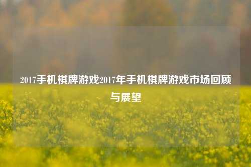 2017手机棋牌游戏2017年手机棋牌游戏市场回顾与展望