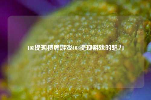 108提现棋牌游戏108提现游戏的魅力