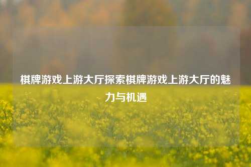 棋牌游戏上游大厅探索棋牌游戏上游大厅的魅力与机遇