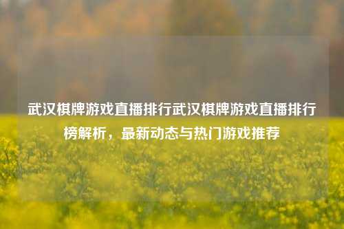 武汉棋牌游戏直播排行武汉棋牌游戏直播排行榜解析，最新动态与热门游戏推荐
