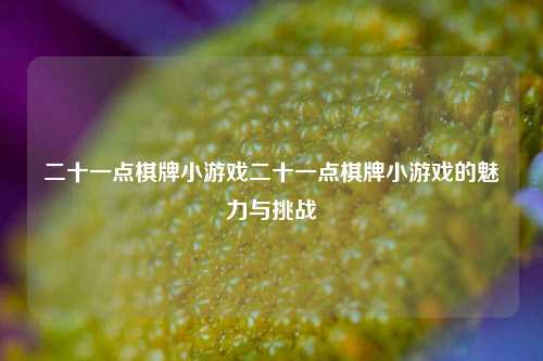 二十一点棋牌小游戏二十一点棋牌小游戏的魅力与挑战