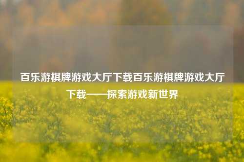 百乐游棋牌游戏大厅下载百乐游棋牌游戏大厅下载——探索游戏新世界