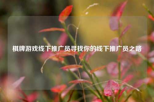 棋牌游戏线下推广员寻找你的线下推广员之路