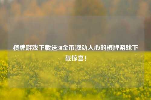 棋牌游戏下载送30金币激动人心的棋牌游戏下载惊喜！