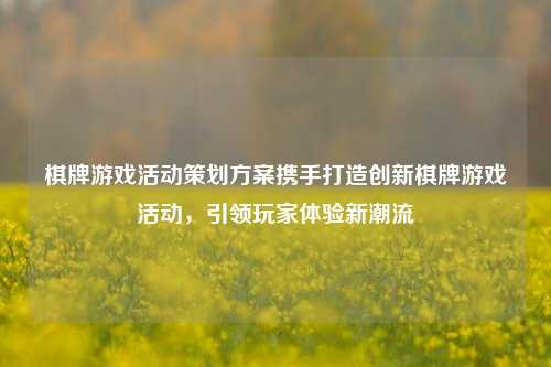 棋牌游戏活动策划方案携手打造创新棋牌游戏活动，引领玩家体验新潮流