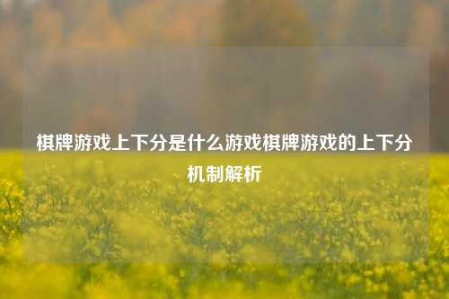 棋牌游戏上下分是什么游戏棋牌游戏的上下分机制解析