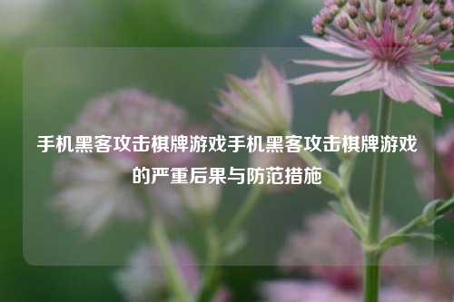 手机黑客攻击棋牌游戏手机黑客攻击棋牌游戏的严重后果与防范措施