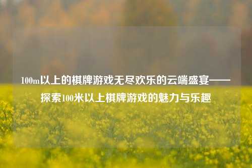 100m以上的棋牌游戏无尽欢乐的云端盛宴——探索100米以上棋牌游戏的魅力与乐趣