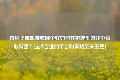 棋牌类游戏赚钱哪个好如何在棋牌类游戏中赚取财富？选择合适的平台和策略至关重要！