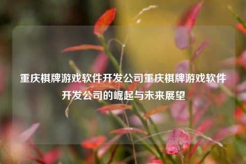 重庆棋牌游戏软件开发公司重庆棋牌游戏软件开发公司的崛起与未来展望