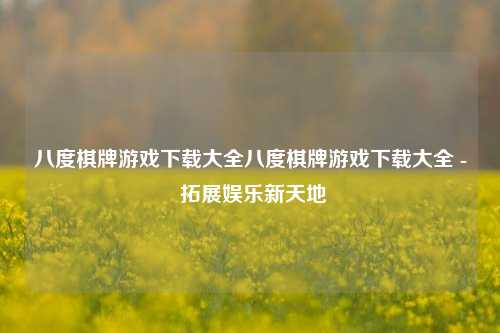 八度棋牌游戏下载大全八度棋牌游戏下载大全 - 拓展娱乐新天地