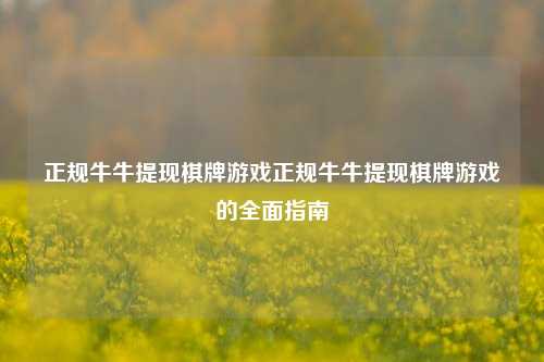 正规牛牛提现棋牌游戏正规牛牛提现棋牌游戏的全面指南